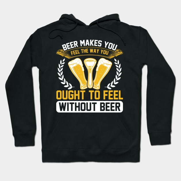 Beer Makes You Feel The Way You Ought To Feel Without Beer T Shirt For Women Men Hoodie by QueenTees